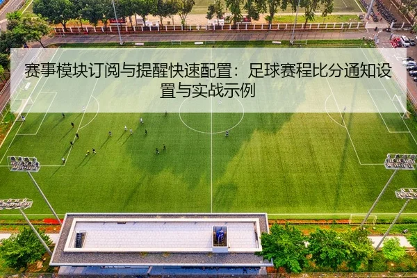 赛事模块订阅与提醒快速配置：足球赛程比分通知设置与实战示例